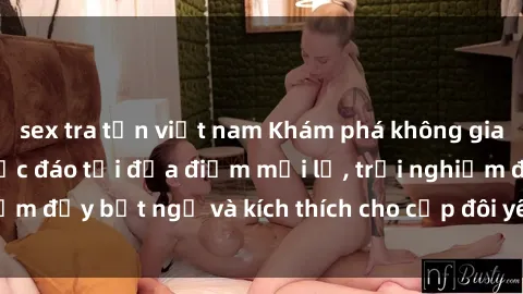 sex tra tấn việt nam Khám phá không gian sex quán cà phê độc đáo tại địa điểm mới lạ, trải nghiệm đầy bất ngờ và kích thích cho cặp đôi yêu thích thử thách.