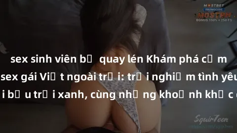 sex sinh viên bị quay lén Khám phá cảm giác mới lạ với sex gái Việt ngoài trời: trải nghiệm tình yêu ấm áp dưới bầu trời xanh, cùng những khoảnh khắc đầy hứng khác không thể phai nhòa.