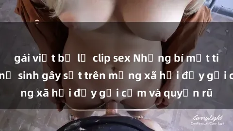 gái việt bị lộ clip sex Những bí mật tinh tế: Phim sex nữ sinh gây sốt trên mạng xã hội đầy gợi cảm và quyến rũ