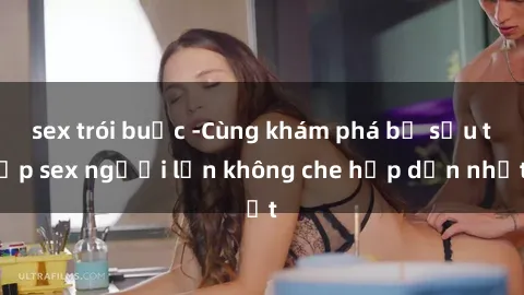 sex trói buộc -Cùng khám phá bộ sưu tập sex người lớn không che hấp dẫn nhất