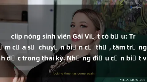 clip nóng sinh viên Gái Việt có bầu: Trải nghiệm thăng trầm của sự chuyển biến cơ thể, tâm trạng và tình dục trong thai kỳ. Những điều cần biết và chia sẻ từ cộng đồng.
