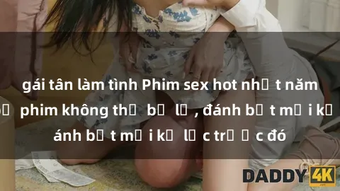 gái tân làm tình Phim sex hot nhất năm  Top những bộ phim không thể bỏ lỡ, đánh bật mọi kỷ lục trước đó