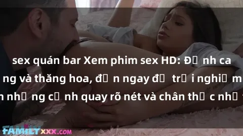 sex quán bar Xem phim sex HD: Đỉnh cao của sự sung sướng và thăng hoa, đến ngay để trải nghiệm những cảnh quay rõ nét và chân thực nhất. Hãy cùng khám phá!