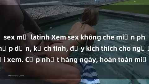 sex mỹ latinh Xem sex không che miễn phí - Những clip sex hấp dẫn, kịch tính, đầy kích thích cho người xem. Cập nhật hàng ngày, hoàn toàn miễn phí, độ phân giải cao.