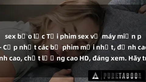 sex bạo lực Tải phim sex về máy miễn phí và nhanh chóng - Cập nhật các bộ phim mới nhất, đỉnh cao, chất lượng cao HD, đáng xem. Hãy trải nghiệm ngay!
