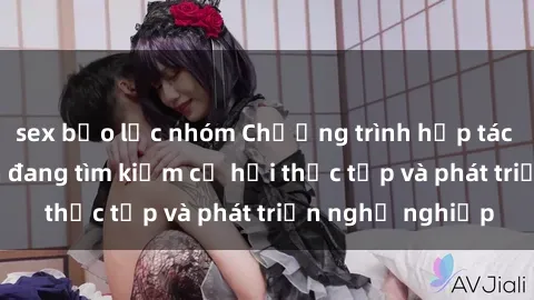 sex bạo lực nhóm Chương trình hợp tác JAV cho sinh viên đang tìm kiếm cơ hội thực tập và phát triển nghề nghiệp