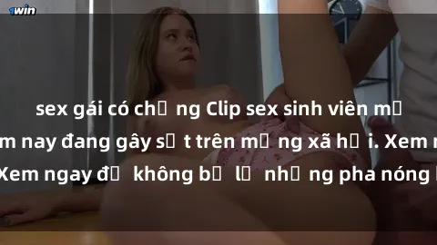sex gái có chồng Clip sex sinh viên mới nhất hot nhất năm nay đang gây sốt trên mạng xã hội. Xem ngay để không bỏ lỡ những pha nóng không thể bỏ qua!