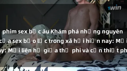 phim sex bắc âu Khám phá những nguyên nhân và hậu quả của sex bạo lực trong xã hội hiện nay: Mối liên hệ giữa thị phi và cần thiết phải ngăn chặn.