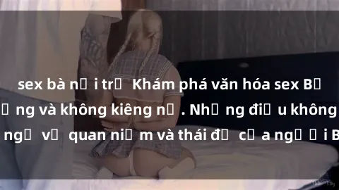 sex bà nội trợ Khám phá văn hóa sex Bắc Âu: Sự tự do, đa dạng và không kiêng nể. Những điều không ngờ về quan niệm và thái độ của người Bắc Âu đối với tình dục.