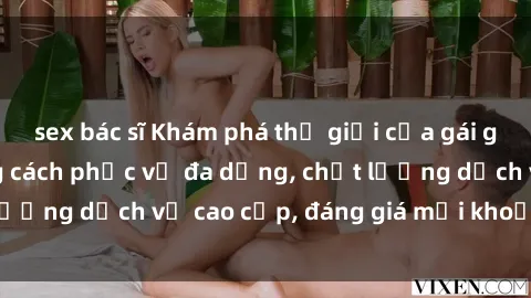 sex bác sĩ Khám phá thế giới của gái gọi Việt Nam: Phong cách phục vụ đa dạng, chất lượng dịch vụ cao cấp, đáng giá mọi khoản chi phí