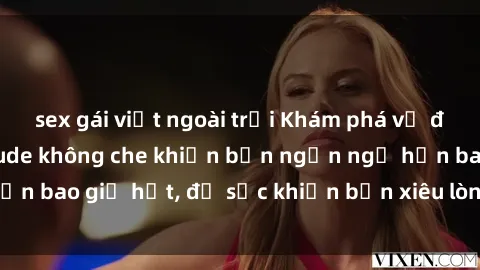 sex gái việt ngoài trời Khám phá vẻ đẹp gái Việt Nam nude không che khiến bạn ngẩn ngơ hơn bao giờ hết, đủ sức khiến bạn xiêu lòng đến ngất ngây