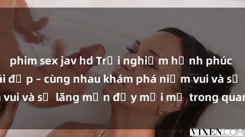 phim sex jav hd Trải nghiệm hạnh phúc khi làm tình với gái đẹp – cùng nhau khám phá niềm vui và sự lãng mạn đầy mới mẻ trong quan hệ của bạn.