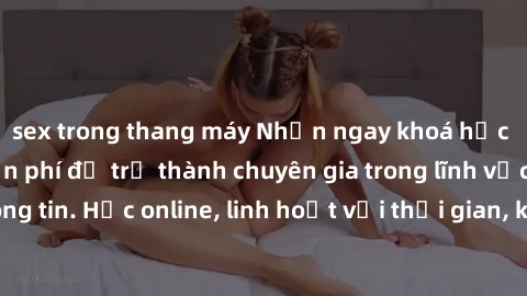 sex trong thang máy Nhận ngay khoá học lập trình Java miễn phí để trở thành chuyên gia trong lĩnh vực công nghệ thông tin. Học online, linh hoạt với thời gian, không giới hạn địa điểm. Đăng ký ngay!