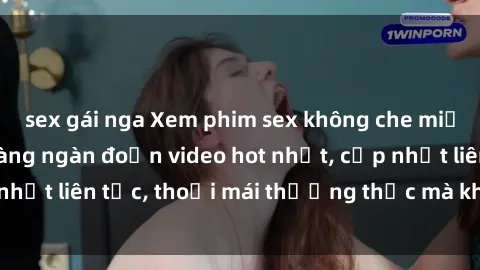 sex gái nga Xem phim sex không che miễn phí tại đây – Hàng ngàn đoạn video hot nhất, cập nhật liên tục, thoải mái thưởng thức mà không tốn kém.