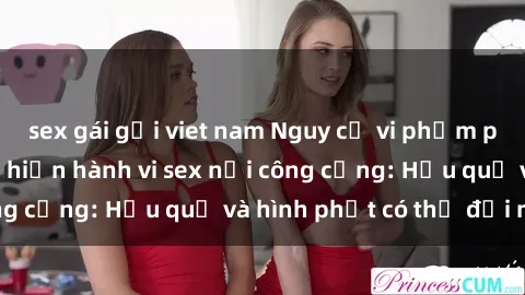 sex gái gọi viet nam Nguy cơ vi phạm pháp luật khi thực hiện hành vi sex nơi công cộng: Hậu quả và hình phạt có thể đối mặt