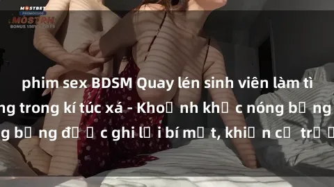 phim sex BDSM Quay lén sinh viên làm tình ngay trên giường trong kí túc xá - Khoảnh khắc nóng bỏng được ghi lại bí mật, khiến cả trường học xôn xao.