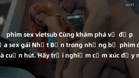phim sex vietsub Cùng khám phá vẻ đẹp và sức gợi cảm của sex gái Nhật Bản trong những bộ phim đầy nghệ thuật và cuốn hút. Hãy trải nghiệm cảm xúc đầy mới mẻ và sống động từ những cảnh quay tinh tế và 