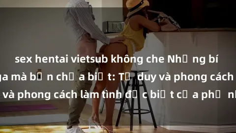 sex hentai vietsub không che Những bí mật về sex gái Nga mà bạn chưa biết: Tư duy và phong cách làm tình đặc biệt của phụ nữ Nga