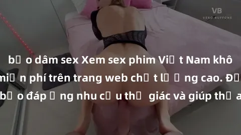 bạo dâm sex Xem sex phim Việt Nam không che hoàn toàn miễn phí trên trang web chất lượng cao. Đảm bảo đáp ứng nhu cầu thị giác và giúp thỏa mãn mong muốn của bạn.