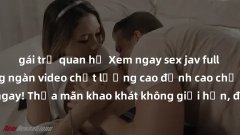 gái trẻ quan hệ Xem ngay sex jav full HD miễn phí - Hàng ngàn video chất lượng cao đỉnh cao chỉ cần click vào ngay! Thỏa mãn khao khát không giới hạn, đón chờ những trải nghiệm mới lạ!