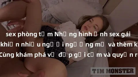sex phòng tắm Những hình ảnh sex gái sinh viên Việt Nam khiến nhiều người ngưỡng mộ và thèm khát. Cùng khám phá vẻ đẹp gợi cảm và quyến rũ của những cô gái trẻ này.