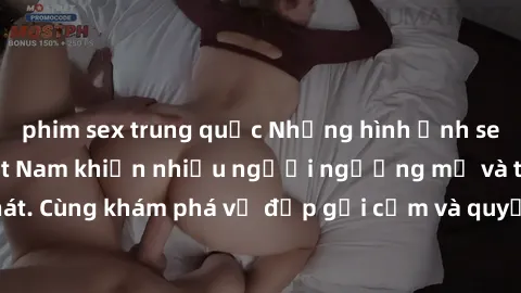 phim sex trung quốc Những hình ảnh sex gái sinh viên Việt Nam khiến nhiều người ngưỡng mộ và thèm khát. Cùng khám phá vẻ đẹp gợi cảm và quyến rũ của những cô gái trẻ này.