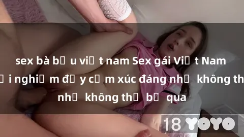 sex bà bầu việt nam Sex gái Việt Nam có con: Trải nghiệm đầy cảm xúc đáng nhớ không thể bỏ qua