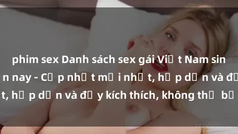 phim sex Danh sách sex gái Việt Nam sinh viên hot nhất hiện nay - Cập nhật mới nhất, hấp dẫn và đầy kích thích, không thể bỏ qua!
