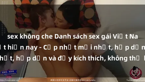 sex không che Danh sách sex gái Việt Nam sinh viên hot nhất hiện nay - Cập nhật mới nhất, hấp dẫn và đầy kích thích, không thể bỏ qua!