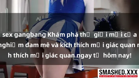 sex gangbang Khám phá thế giới mới của sex online: trải nghiệm đam mê và kích thích mọi giác quan ngay từ hôm nay!