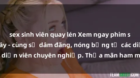 sex sinh viên quay lén Xem ngay phim sex miễn phí tại đây - cùng sự dâm đãng, nóng bỏng từ các diễn viên chuyên nghiệp. Thỏa mãn ham muốn ngay hôm nay!
