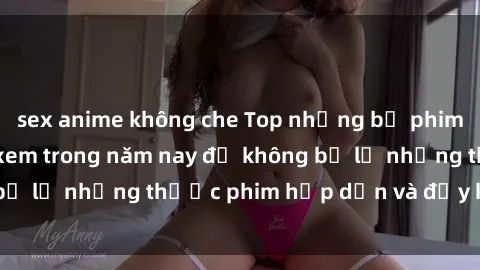 sex anime không che Top những bộ phim sex hay nhất nên xem trong năm nay để không bỏ lỡ những thước phim hấp dẫn và đầy kịch tính.