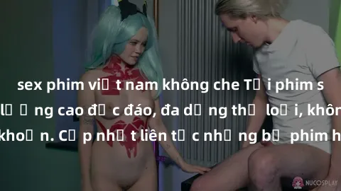 sex phim việt nam không che Tải phim sex miễn phí chất lượng cao độc đáo, đa dạng thể loại, không cần đăng ký tài khoản. Cập nhật liên tục những bộ phim hot nhất trên thị trường. Sự lựa chọn hàng đầu 