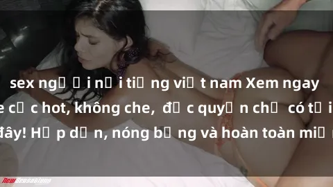 sex người nổi tiếng việt nam Xem ngay clip sex không che cực hot, không che,  độc quyền chỉ có tại đây! Hấp dẫn, nóng bỏng và hoàn toàn miễn phí, không thể bỏ qua!