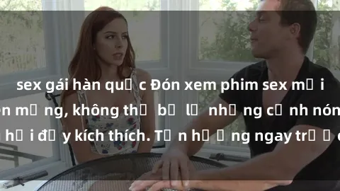 sex gái hàn quốc Đón xem phim sex mới nhất đang hot trên mạng, không thể bỏ lỡ những cảnh nóng hổi đầy kích thích. Tận hưởng ngay trước khi bị xoá chóng mặt!