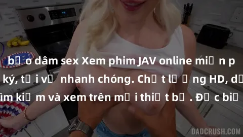 bạo dâm sex Xem phim JAV online miễn phí không cần đăng ký, tải về nhanh chóng. Chất lượng HD, dễ dàng tìm kiếm và xem trên mọi thiết bị. Đặc biệt, không quảng cáo làm phiền.
