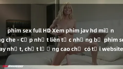 phim sex full HD Xem phim jav hd miễn phí đỉnh cao không che - Cập nhật liên tục những bộ phim sex hay nhất, chất lượng cao chỉ có tại website chuyên nghiệp hàng đầu.