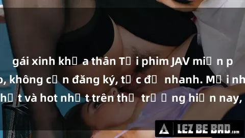 gái xinh khỏa thân Tải phim JAV miễn phí chất lượng cao, không cần đăng ký, tốc độ nhanh. Mới nhất và hot nhất trên thị trường hiện nay, cập nhật hàng ngày.