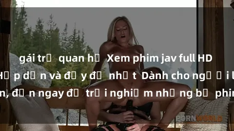 gái trẻ quan hệ Xem phim jav full HD online miễn phí - Hấp dẫn và đầy đủ nhất  Dành cho người lớn, đến ngay để trải nghiệm những bộ phim hấp dẫn và hấp dẫn.