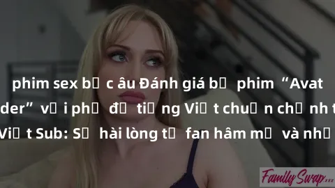 phim sex bắc âu Đánh giá bộ phim “Avatar: The Last Airbender” với phụ đề tiếng Việt chuẩn chỉnh từ nhóm Jav Việt Sub: Sự hài lòng từ fan hâm mộ và những điểm đáng chú ý trong bộ phim.
