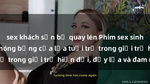 sex khách sạn bị quay lén Phim sex sinh viên: Câu chuyện nóng bỏng của lứa tuổi trẻ trong giới trẻ hiện đại, đầy lửa và đam mê