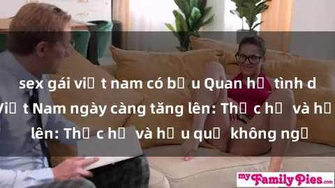 sex gái việt nam có bầu Quan hệ tình dục của nữ sinh Việt Nam ngày càng tăng lên: Thực hư và hậu quả không ngờ