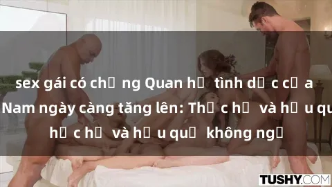 sex gái có chồng Quan hệ tình dục của nữ sinh Việt Nam ngày càng tăng lên: Thực hư và hậu quả không ngờ