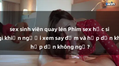sex sinh viên quay lén Phim sex học sinh: Điều gì khiến người xem say đắm và hấp dẫn không ngờ?