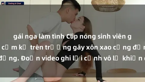 gái nga làm tình Clip nóng sinh viên gây sốc: Hành động cấm kỵ trên trường gây xôn xao cộng đồng. Đoạn video ghi lại cảnh vô lễ khiến dư luận bức xúc.