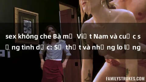 sex không che Bà mẹ Việt Nam và cuộc sống tình dục: Sự thật và những lo lắng