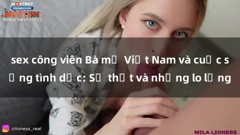 sex công viên Bà mẹ Việt Nam và cuộc sống tình dục: Sự thật và những lo lắng