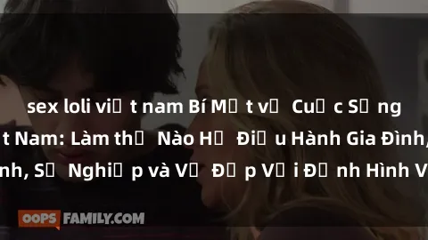 sex loli việt nam Bí Mật về Cuộc Sống Của Các MILF Việt Nam: Làm thế Nào Họ Điều Hành Gia Đình, Sự Nghiệp và Vẻ Đẹp Với Định Hình Văn Hóa Đương Đại