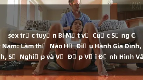 sex trực tuyến Bí Mật về Cuộc Sống Của Các MILF Việt Nam: Làm thế Nào Họ Điều Hành Gia Đình, Sự Nghiệp và Vẻ Đẹp Với Định Hình Văn Hóa Đương Đại