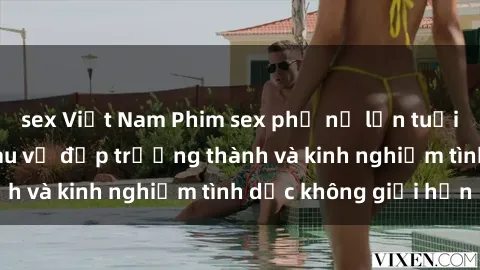 sex Việt Nam Phim sex phụ nữ lớn tuổi: Sức hút đằng sau vẻ đẹp trưởng thành và kinh nghiệm tình dục không giới hạn